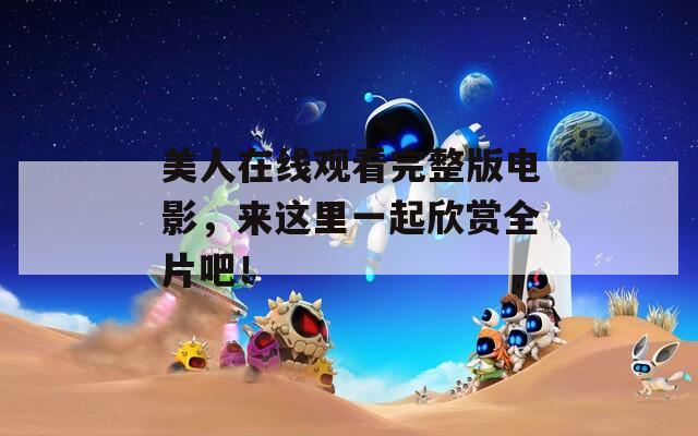 美人在线观看完整版电影，来这里一起欣赏全片吧！