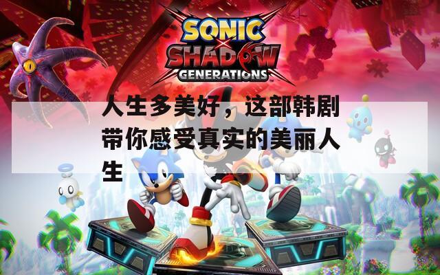 人生多美好，这部韩剧带你感受真实的美丽人生
