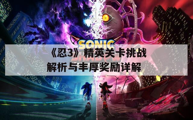 《忍3》精英关卡挑战解析与丰厚奖励详解