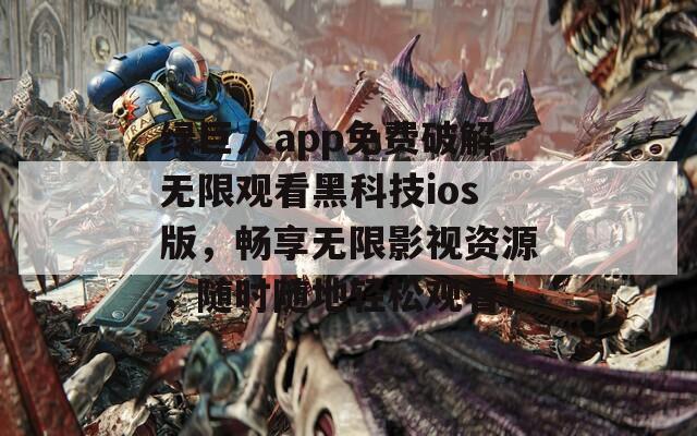 绿巨人app免费破解无限观看黑科技ios版，畅享无限影视资源，随时随地轻松观看！