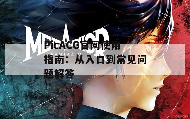 PicACG官网使用指南：从入口到常见问题解答