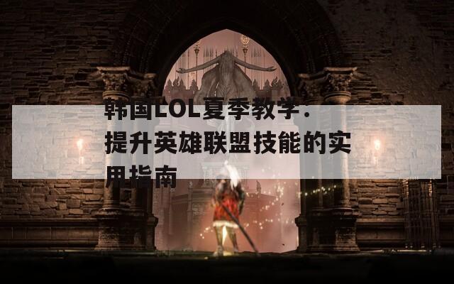 韩国LOL夏季教学：提升英雄联盟技能的实用指南