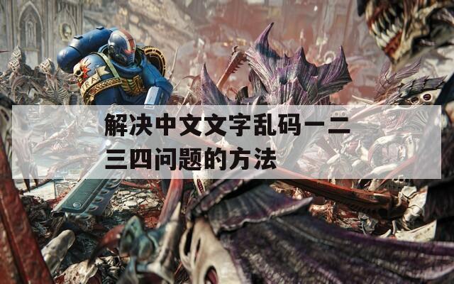 解决中文文字乱码一二三四问题的方法