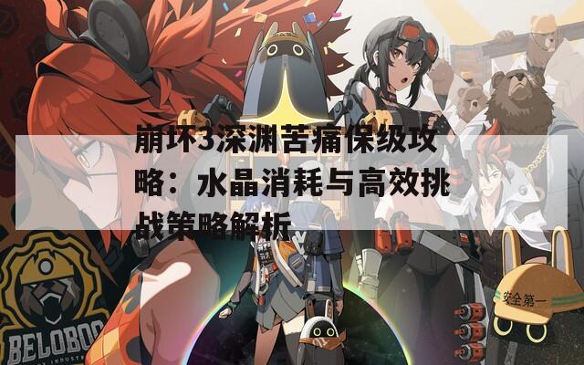崩坏3深渊苦痛保级攻略：水晶消耗与高效挑战策略解析