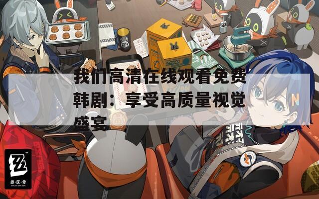 我们高清在线观看免费韩剧：享受高质量视觉盛宴