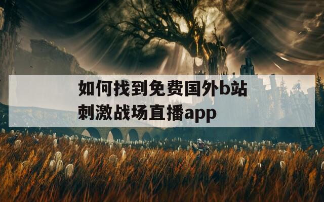 如何找到免费国外b站刺激战场直播app