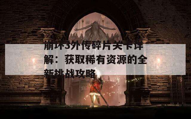 崩坏3外传碎片关卡详解：获取稀有资源的全新挑战攻略
