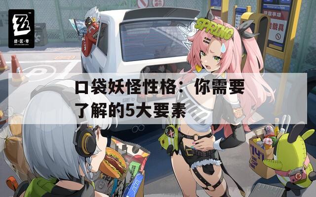 口袋妖怪性格：你需要了解的5大要素