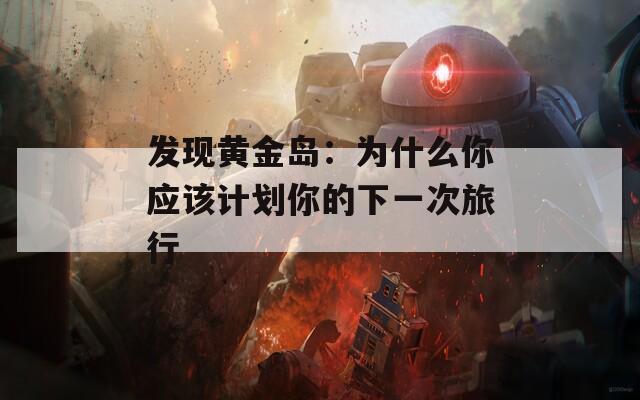 发现黄金岛：为什么你应该计划你的下一次旅行