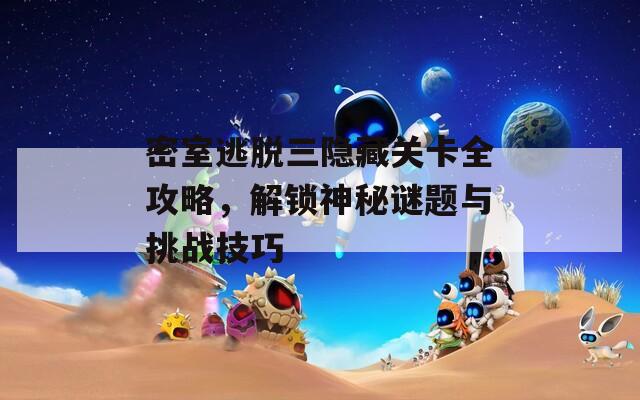密室逃脱三隐藏关卡全攻略，解锁神秘谜题与挑战技巧