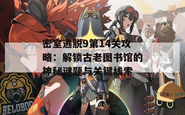 密室逃脱9第14关攻略：解锁古老图书馆的神秘谜题与关键线索