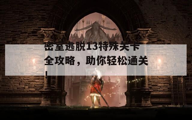 密室逃脱13特殊关卡全攻略，助你轻松通关！