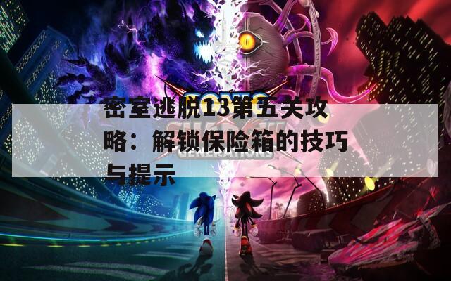 密室逃脱13第五关攻略：解锁保险箱的技巧与提示