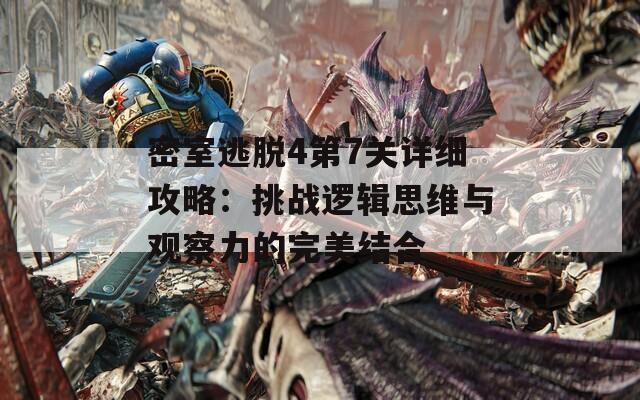 密室逃脱4第7关详细攻略：挑战逻辑思维与观察力的完美结合