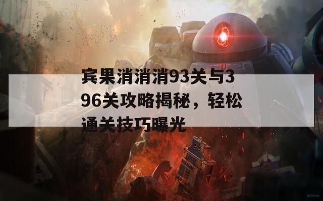 宾果消消消93关与396关攻略揭秘，轻松通关技巧曝光
