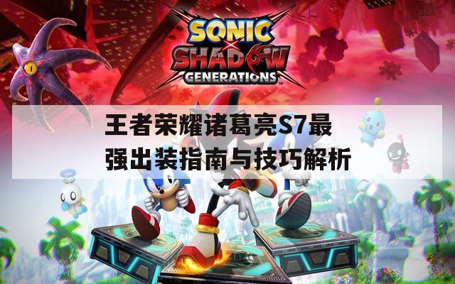王者荣耀诸葛亮S7最强出装指南与技巧解析