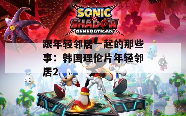 跟年轻邻居一起的那些事：韩国理伦片年轻邻居2