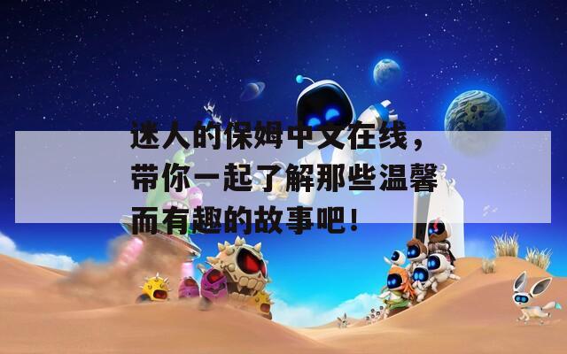 迷人的保姆中文在线，带你一起了解那些温馨而有趣的故事吧！