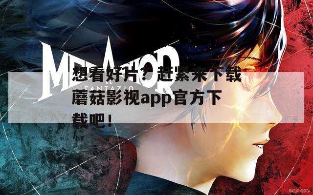 想看好片？赶紧来下载蘑菇影视app官方下载吧！