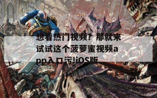 想看热门视频？那就来试试这个菠萝蜜视频app入口污!iOS版