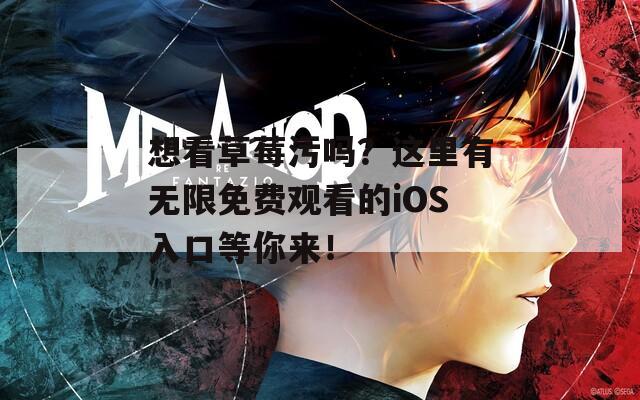 想看草莓污吗？这里有无限免费观看的iOS入口等你来！