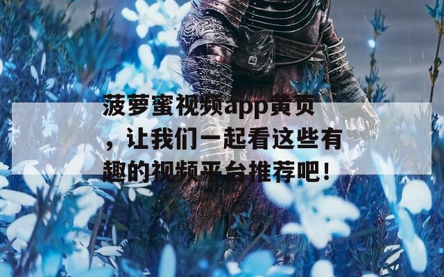 菠萝蜜视频app黄页，让我们一起看这些有趣的视频平台推荐吧！