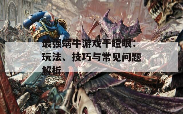 最强蜗牛游戏干瞪眼：玩法、技巧与常见问题解析