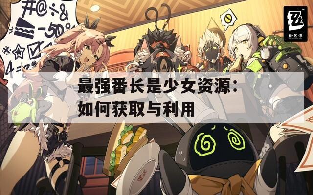 最强番长是少女资源：如何获取与利用