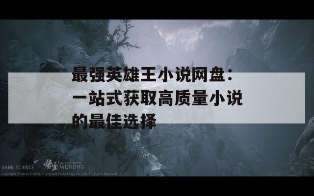 最强英雄王小说网盘：一站式获取高质量小说的最佳选择