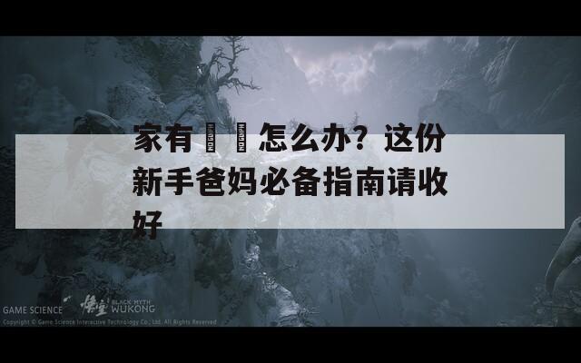 家有玥玥怎么办？这份新手爸妈必备指南请收好