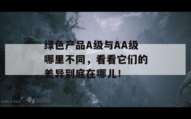绿色产品A级与AA级哪里不同，看看它们的差异到底在哪儿！