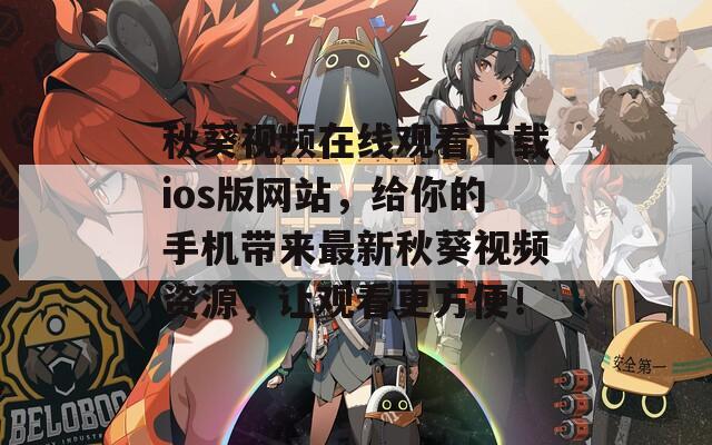 秋葵视频在线观看下载ios版网站，给你的手机带来最新秋葵视频资源，让观看更方便！