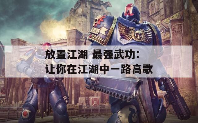 放置江湖 最强武功：让你在江湖中一路高歌