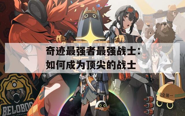 奇迹最强者最强战士：如何成为顶尖的战士