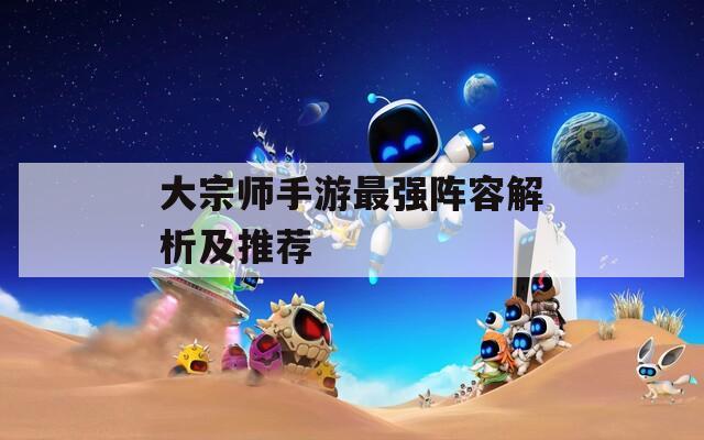 大宗师手游最强阵容解析及推荐