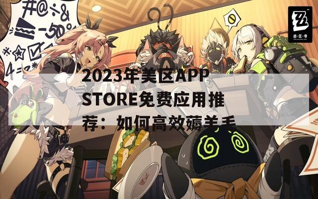 2023年美区APPSTORE免费应用推荐：如何高效薅羊毛