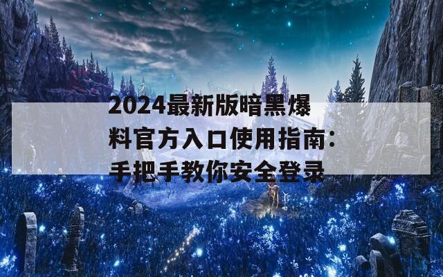 2024最新版暗黑爆料官方入口使用指南：手把手教你安全登录