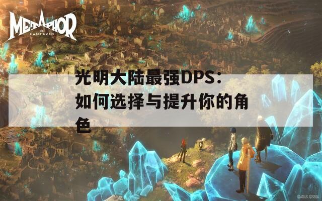 光明大陆最强DPS：如何选择与提升你的角色