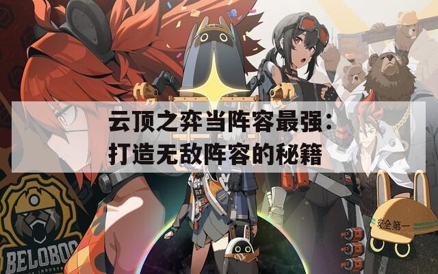 云顶之弈当阵容最强：打造无敌阵容的秘籍