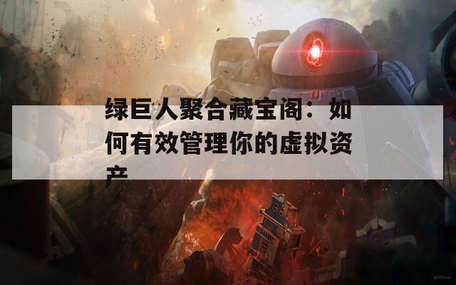 绿巨人聚合藏宝阁：如何有效管理你的虚拟资产