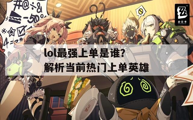 lol最强上单是谁？解析当前热门上单英雄
