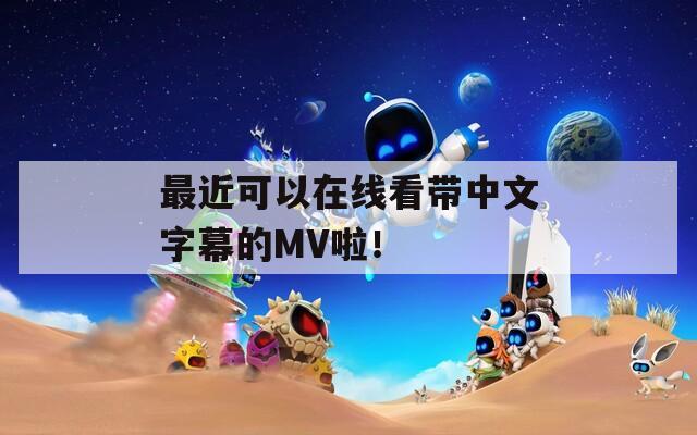 最近可以在线看带中文字幕的MV啦！