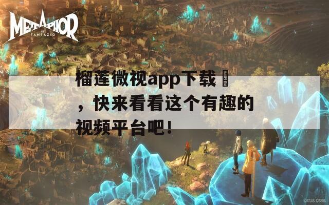 榴莲微视app下载汅，快来看看这个有趣的视频平台吧！