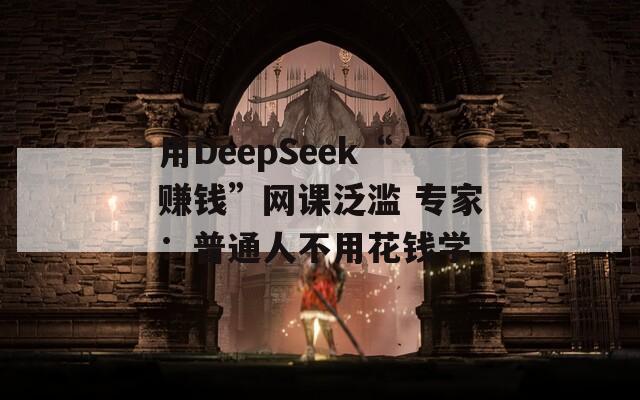 用DeepSeek“赚钱”网课泛滥 专家：普通人不用花钱学