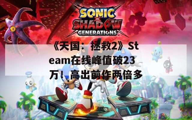 《天国：拯救2》Steam在线峰值破23万！高出前作两倍多
