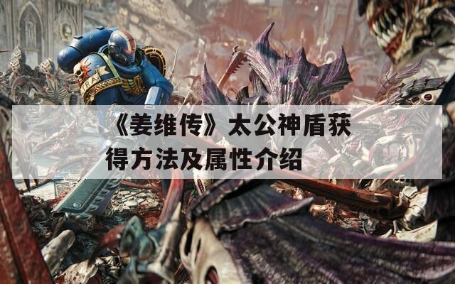 《姜维传》太公神盾获得方法及属性介绍