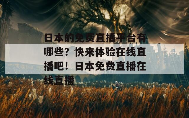 日本的免费直播平台有哪些？快来体验在线直播吧！日本免费直播在线直播