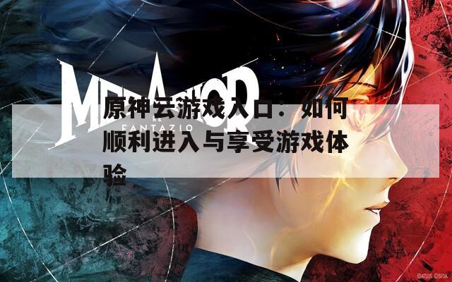 原神云游戏入口：如何顺利进入与享受游戏体验