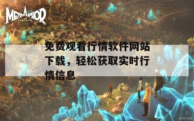 免费观看行情软件网站下载，轻松获取实时行情信息