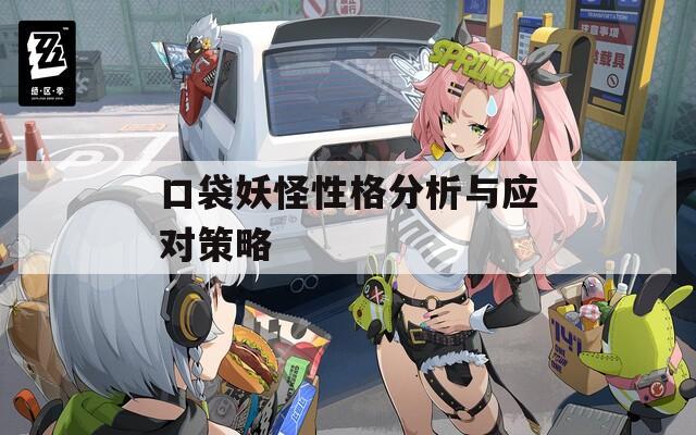 口袋妖怪性格分析与应对策略
